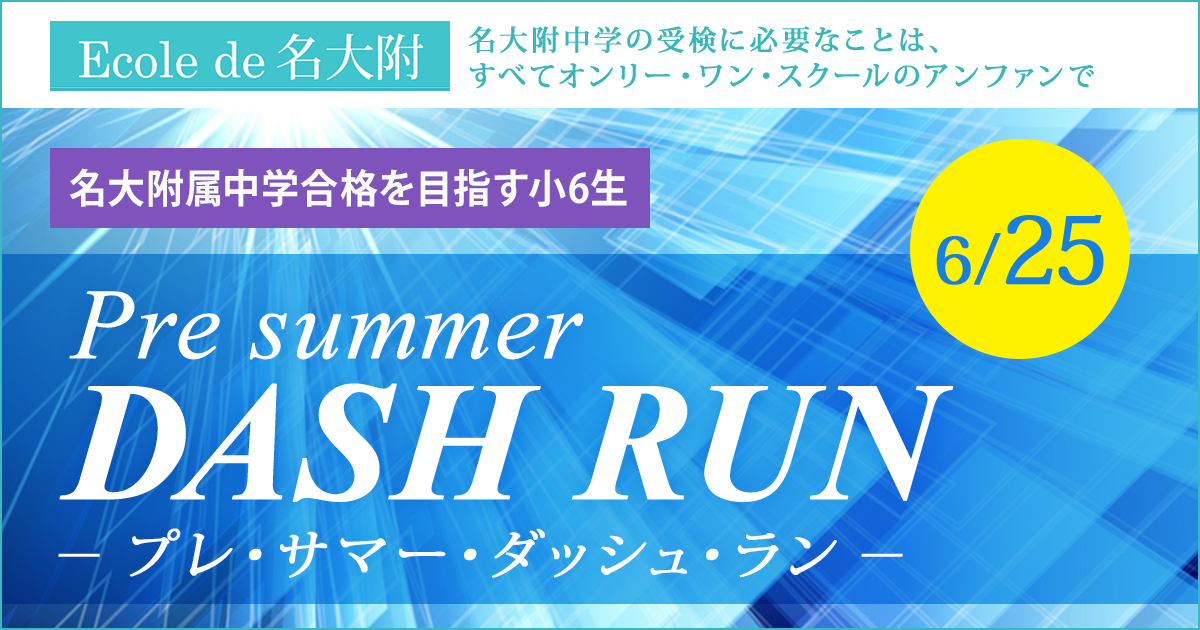 〈名大附属中学合格を目指す小6生〉『Pre summer DASH RUN (プレ・サマー・ダッシュ・ラン)』 〜名大附中学受検に必要なことは、すべてオンリー・ワン・スクールのアンファンで〜