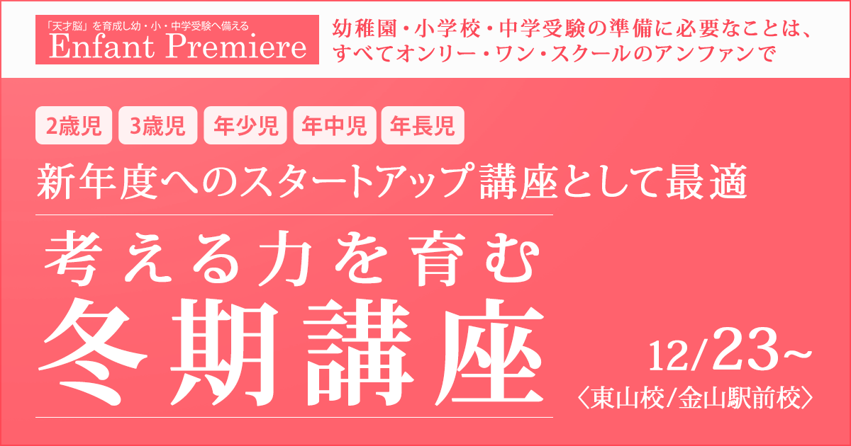 〈2歳児・3歳児・年少児・年中児〉新年度へのスタートアップ講座として最適『考える力を育む冬期講座』 〜幼稚園・小学校・中学受験の準備に必要なことは、すべてオンリー・ワン・スクールのアンファンで〜