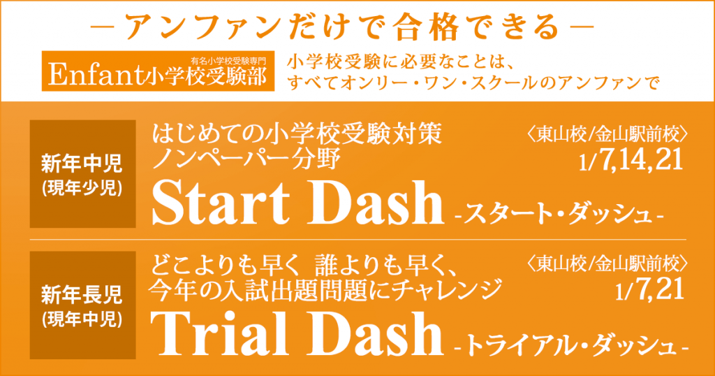 〜アンファンだけで合格できる 小学校受験に必要なことは、すべてオンリー・ワン・スクールのアンファンで〜 1月講座 はじめての小学校受験対策ノンペーパー分野『〈新年中児(現年少児)対象〉スタート・ダッシュ』 / どこよりも早く 誰よりも早く、今年の入試出題問題にチャレンジ『〈新年長児(現年中児)対象〉トライアル・ダッシュ』