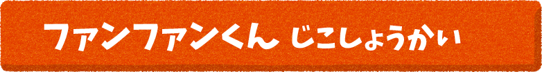 ファンファンくん じこしょうかい