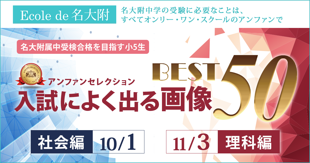 〈有名中学受験・名大附属中受検合格を目指す小5生対象〉入試ベスト50シリーズ 「入試によく出る画像 ベスト50 —社会編・理科編-」 〜名大附中学受検に必要なことは、すべてオンリー・ワン・スクールのアンファンで〜