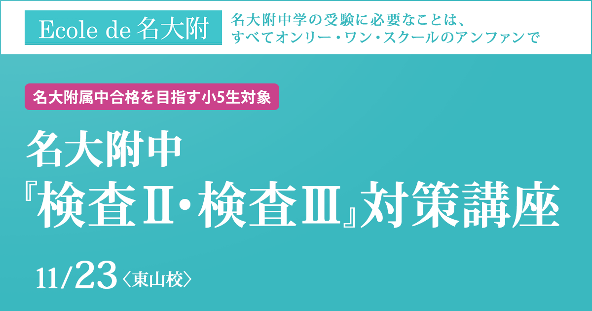 〈名大附属中合格を目指す小5生対象〉『検査Ⅱ・検査Ⅲ』対策講座 〜名大附中学受検に必要なことは、すべてオンリー・ワン・スクールのアンファンで〜