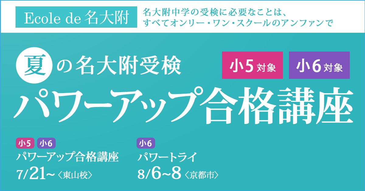 〈小5・小6対象〉夏の名大附受検『パワーアップ合格講座』 〜名大附中学受検に必要なことは、すべてオンリー・ワン・スクールのアンファンで〜