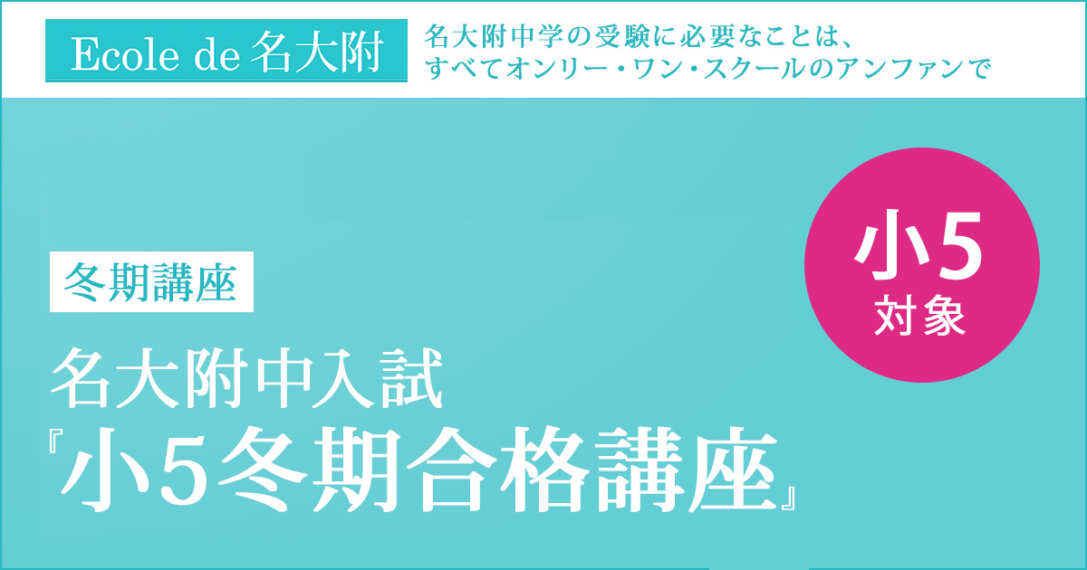 冬期講座『名大附中入試 小5冬期合格講座』 〜名大附中学受検に必要なことは、すべてオンリー・ワン・スクールのアンファンで〜