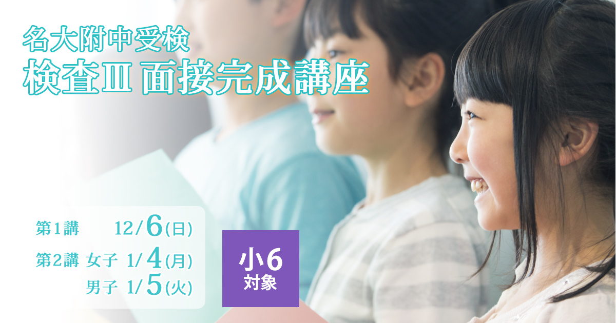 〈面接対策を完璧にしたい小6生対象〉名大附中受検 『検査Ⅲ面接完成講座』 〜名大附中学受検に必要なことは、すべて受検名大附で〜