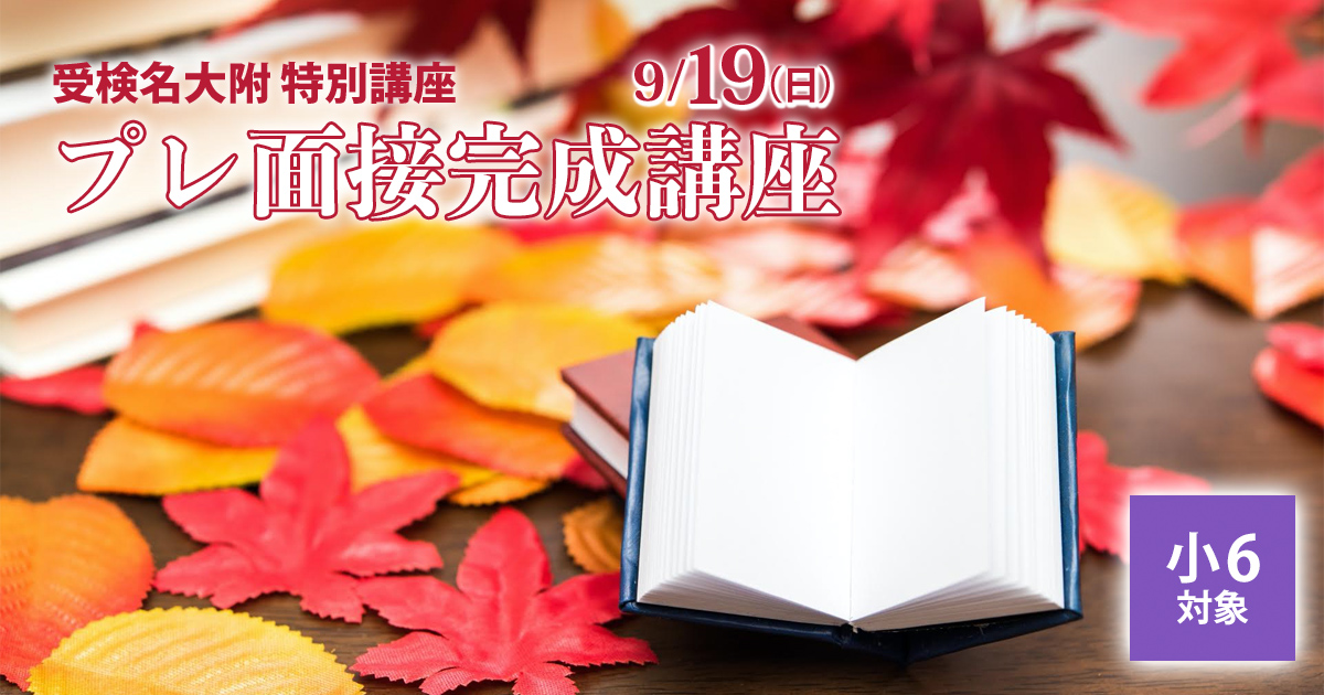 〈小6対象〉プレ面接完成講座〜名大附中学受検に必要なことは、すべてオンリー・ワン・スクールのアンファンで〜