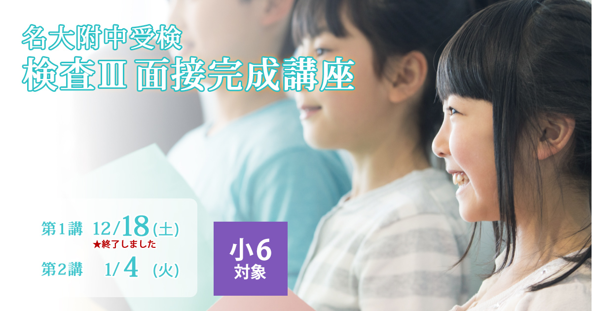 〈面接対策を完璧にしたい小6生対象〉名大附中受検 『検査Ⅲ面接完成講座』 〜名大附中学受検に必要なことは、すべて受検名大附で〜