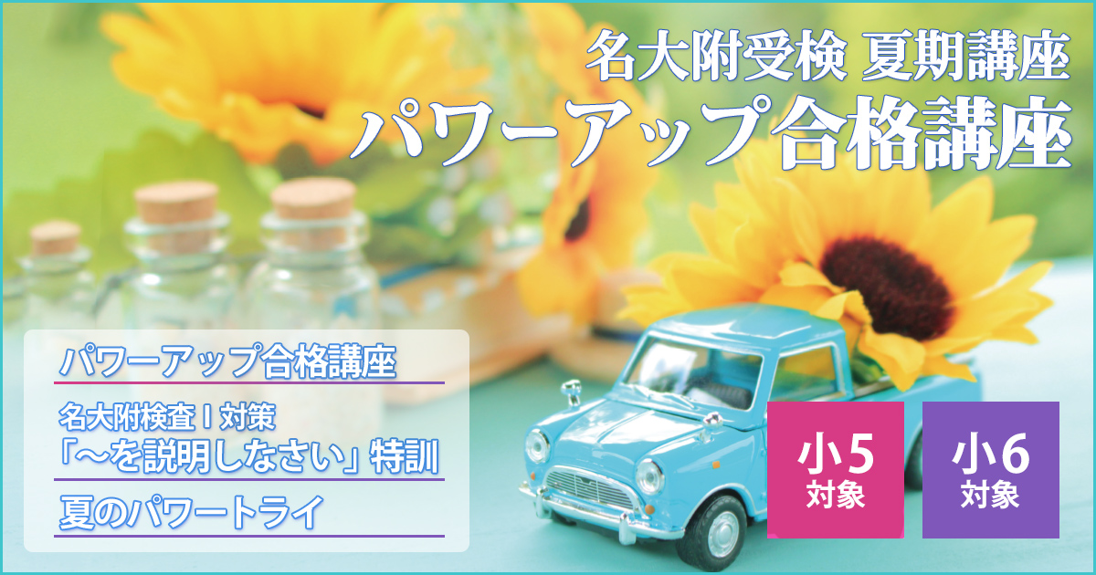 〈小5・小6対象〉夏の名大附受検『パワーアップ合格講座』 〜名大附中学受検に必要なことは、すべてオンリー・ワン・スクールのアンファンで〜