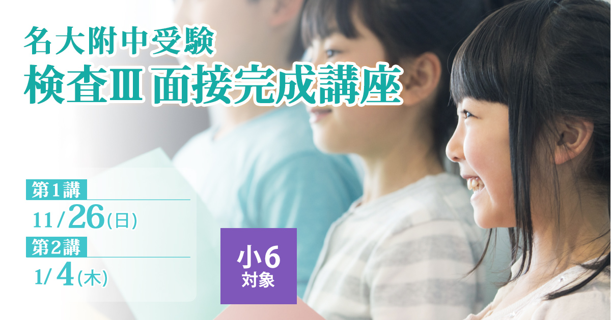 〈面接対策を完璧にしたい小6生対象〉名大附中受検 『検査Ⅲ面接完成講座』 〜名大附中学受検に必要なことは、すべて受検名大附で〜