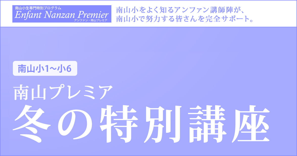 南山プレミア『冬の特別講座』 〜南山小をよく知るアンファン講師陣が、南山小で努力する皆さんを完全サポート〜