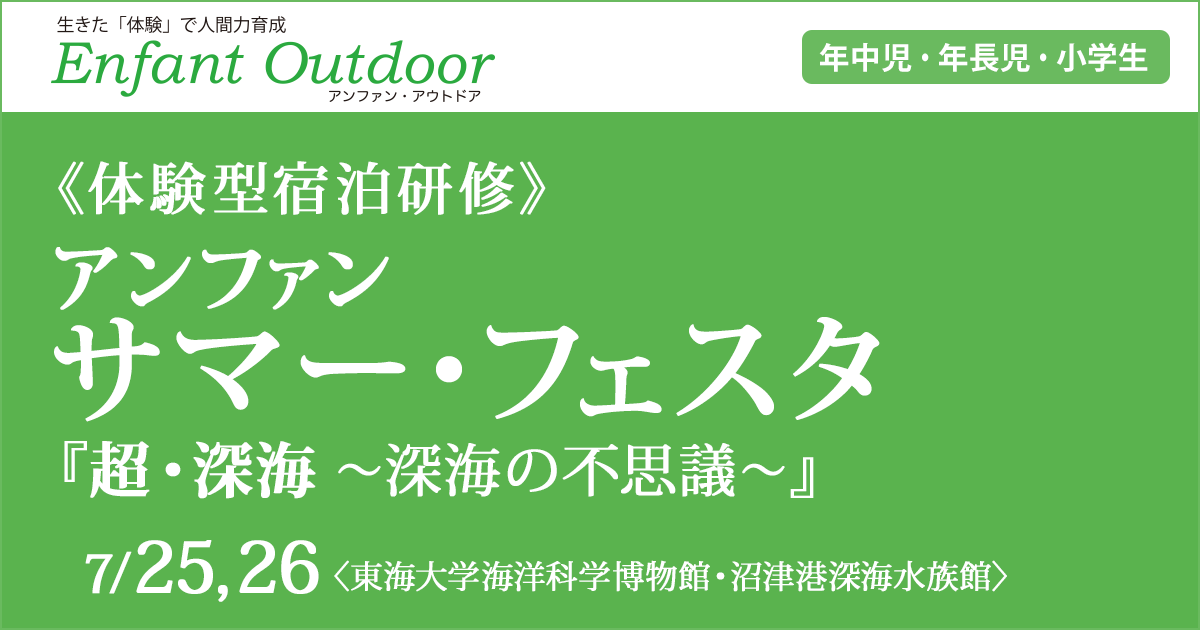 〈年中児・年長児・小学生〉体験型宿泊研修『アンファン サマー・フェスタ 超・深海 ～深海の不思議～』アンファン講師と共に宿泊し、体験学習をして一回り大きく成長することを目的とした、夏のイベントです。