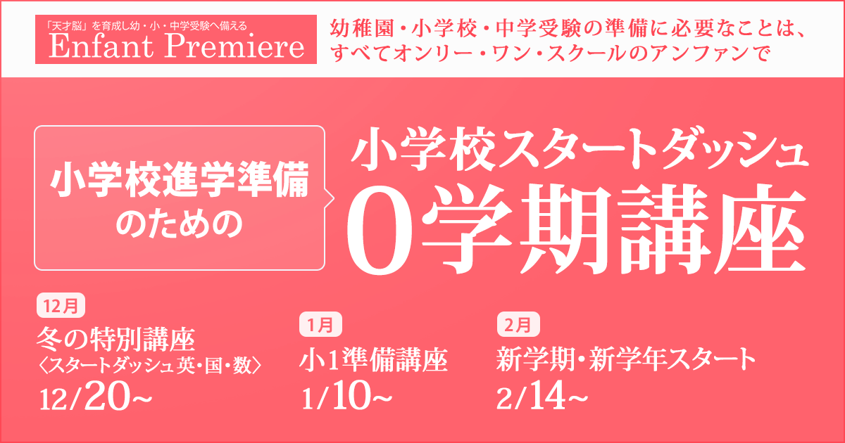 〜幼稚園・小学校・中学受験の準備に必要なことは、すべてオンリー・ワン・スクールのアンファンで〜 小学校進学準備のための『小学校スタートダッシュ 0学期講座』