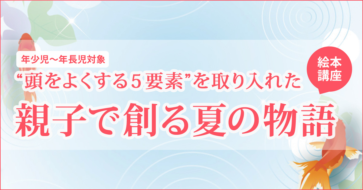 〈年少児～年長児対象〉絵本講座】”頭を良くする５要素”を取り入れた「親子で創る夏の物語」〜幼稚園・小学校・中学受験の準備に必要なことは、すべてオンリー・ワン・スクールのアンファンで〜