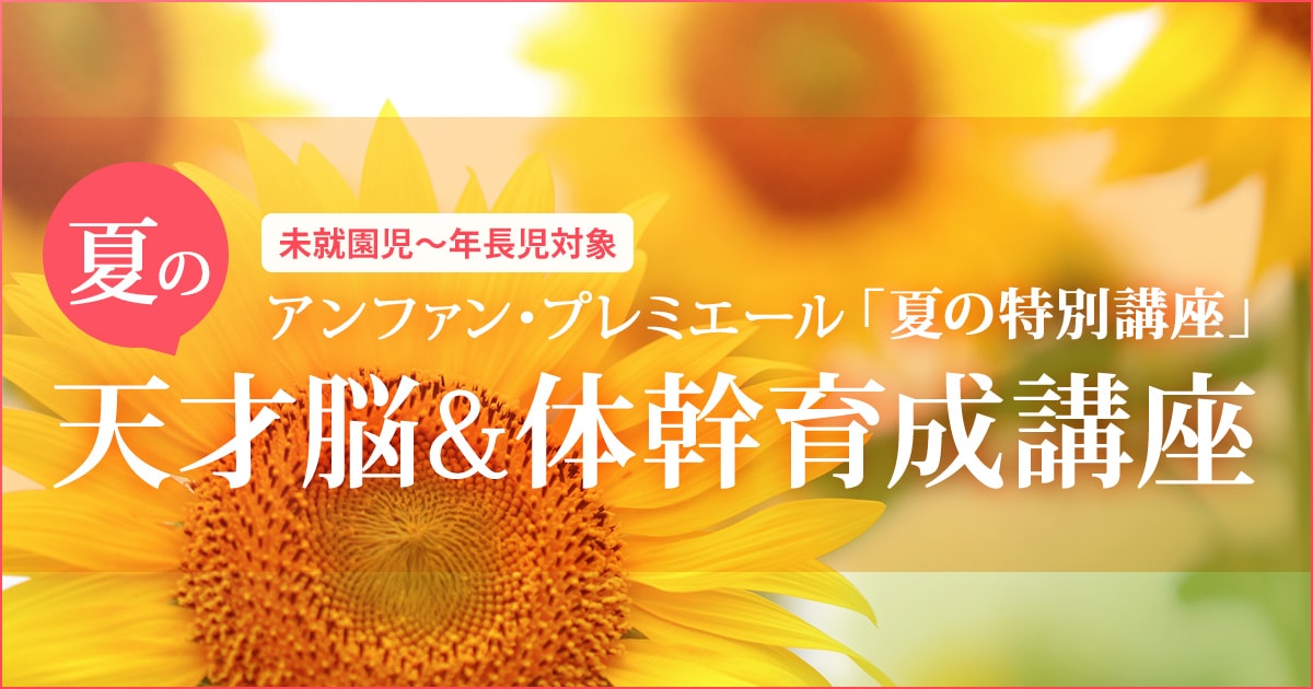 〈未就園児～年長児対象〉「夏の天才脳&体幹育成講座」 〜幼稚園・小学校・中学受験の準備に必要なことは、すべてオンリー・ワン・スクールのアンファンで〜