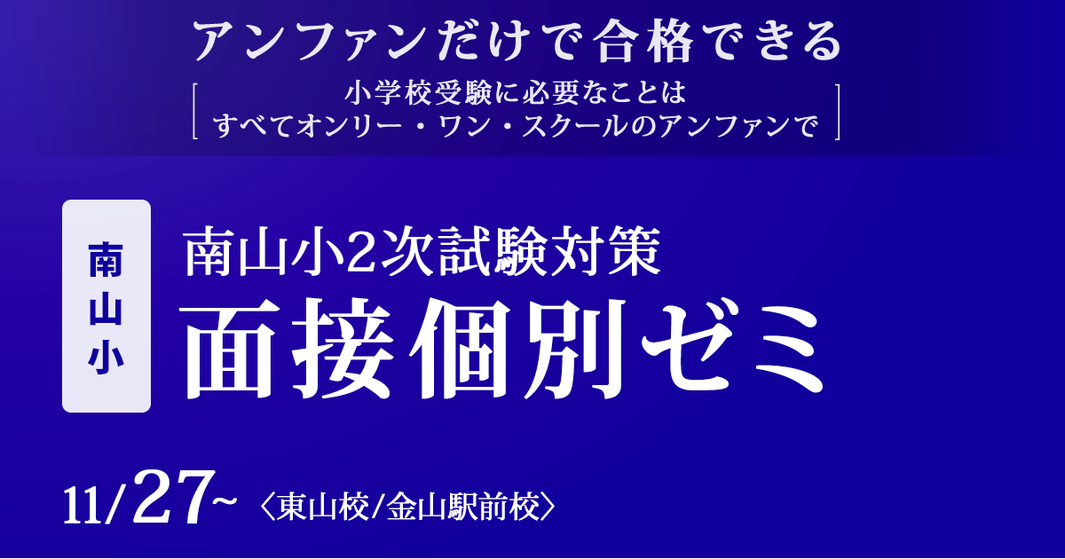 〜アンファンだけで合格できる 小学校受験に必要なことは、すべてオンリー・ワン・スクールのアンファンで〜 南山小1次試験通過者のための『2次試験対策講座』