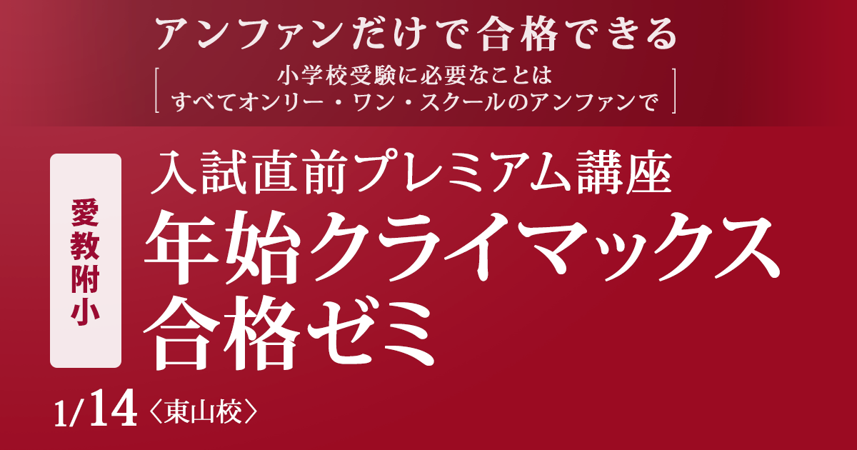 〜アンファンだけで合格できる 小学校受験に必要なことは、すべてオンリー・ワン・スクールのアンファンで〜 入試直前プレミアム講座『〈愛教附小〉年始クライマックス合格ゼミ』