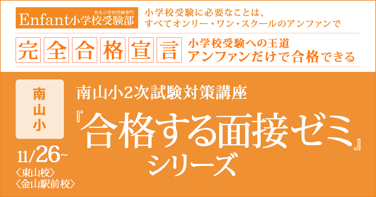 〈南山小〉2次試験対策『合格する面接ゼミシリーズ（面接の心得ゼミ/面接会話力強化ゼミ/面面接個別ゼミ）』 〜完全合格宣言 小学校受験への王道アンファンだけで合格できる〜