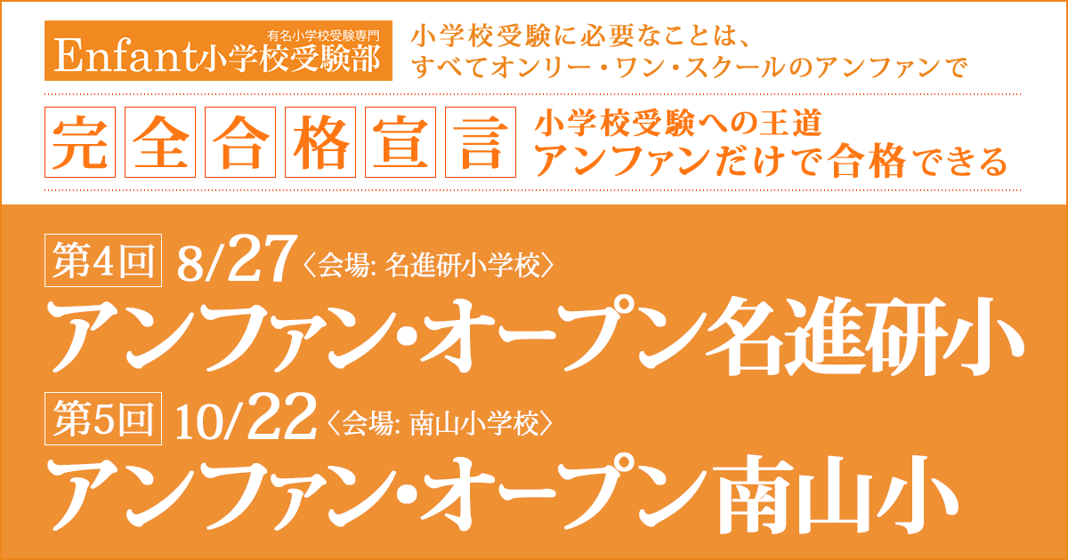 〈公開模擬試験〉「第4回 アンファン・オープン名進研小」「第5回 アンファン・オープン南山小」 〜完全合格宣言 小学校受験への王道アンファンだけで合格できる〜