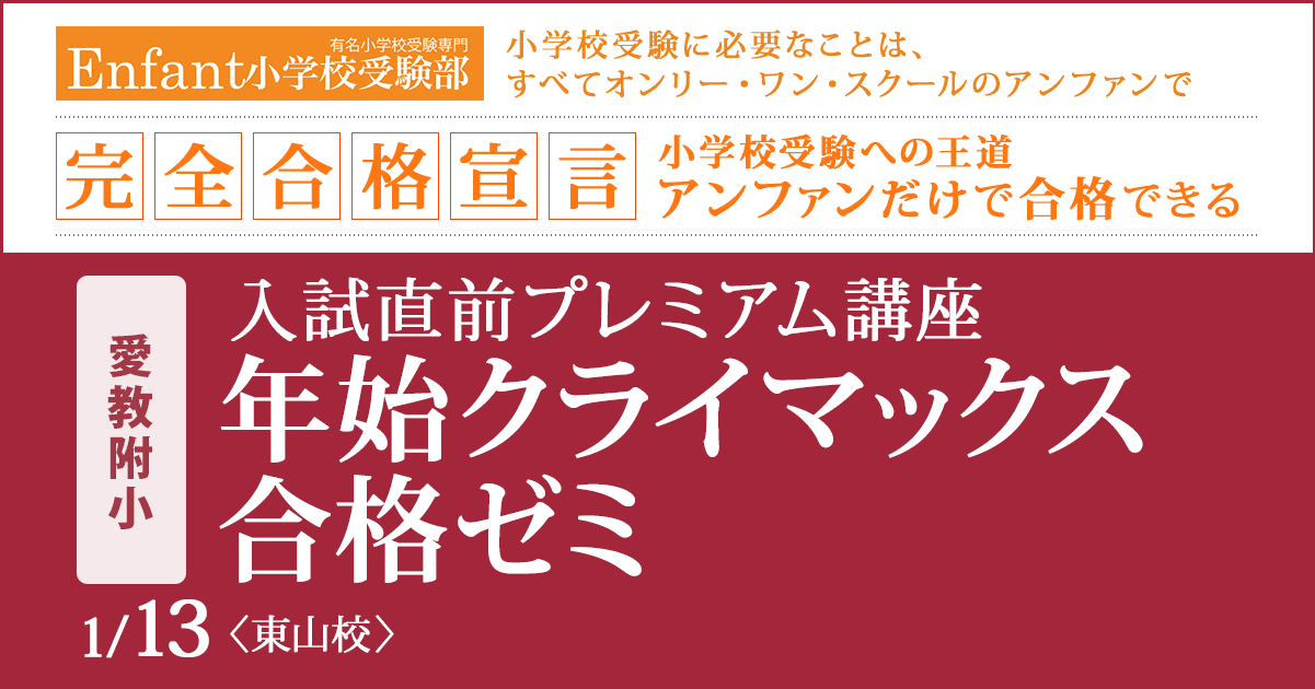 入試直前プレミアム講座『〈愛教附小〉年始クライマックス合格ゼミ』 〜アンファンだけで合格できる 小学校受験に必要なことは、すべてオンリー・ワン・スクールのアンファンで〜