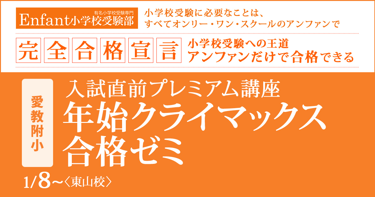 入試直前プレミアム講座『〈愛教附小〉年始クライマックス合格ゼミ』 〜アンファンだけで合格できる 小学校受験に必要なことは、すべてオンリー・ワン・スクールのアンファンで〜