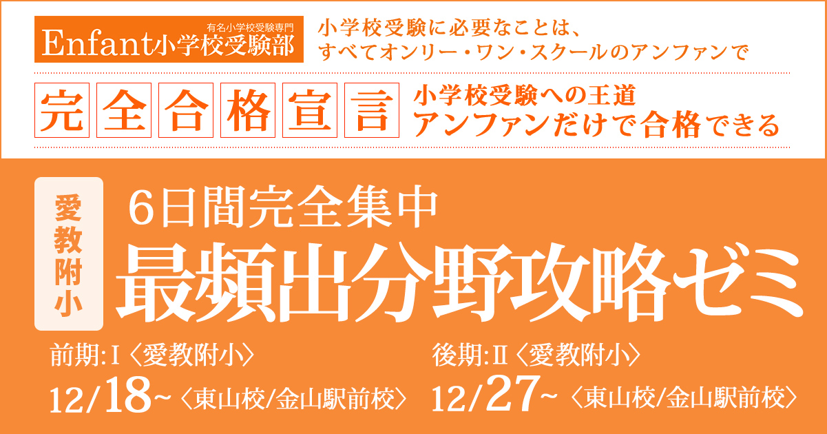 6日間完全集中『〈愛教附小〉最頻出分野攻略ゼミ』 〜アンファンだけで合格できる 小学校受験に必要なことは、すべてオンリー・ワン・スクールのアンファンで〜