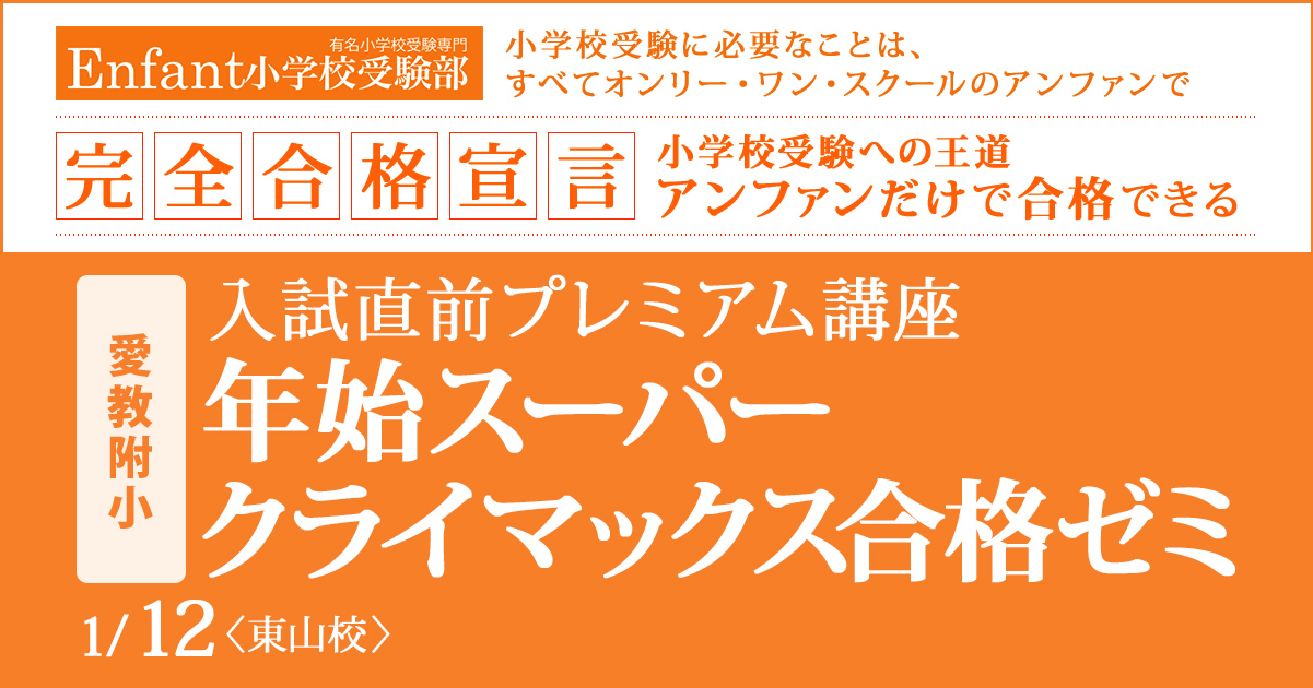 入試直前プレミアム講座『〈愛教附小〉年始スーパークライマックス合格ゼミ』 〜アンファンだけで合格できる 小学校受験に必要なことは、すべてオンリー・ワン・スクールのアンファンで〜