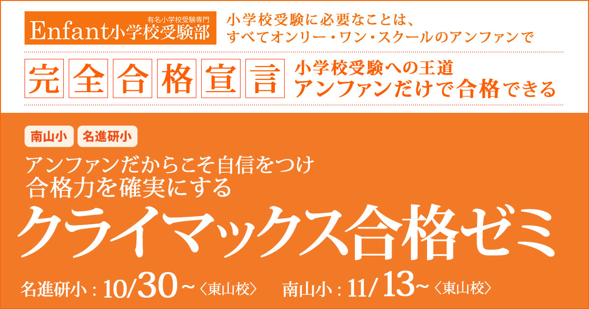 〈南山小・名進研小〉アンファンだからこそ自信をつけ、合格力を確実にする「クライマックス合格ゼミ」 〜完全合格宣言 小学校受験への王道アンファンだけで合格できる〜