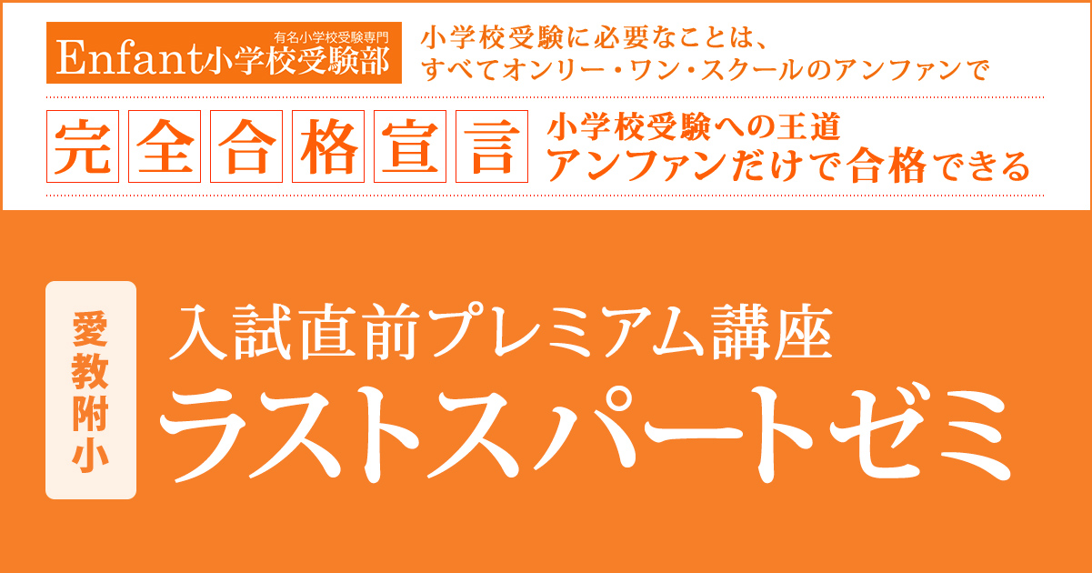 入試直前プレミアム講座『〈愛教附小〉ラストスパートゼミ』 〜アンファンだけで合格できる 小学校受験に必要なことは、すべてオンリー・ワン・スクールのアンファンで〜