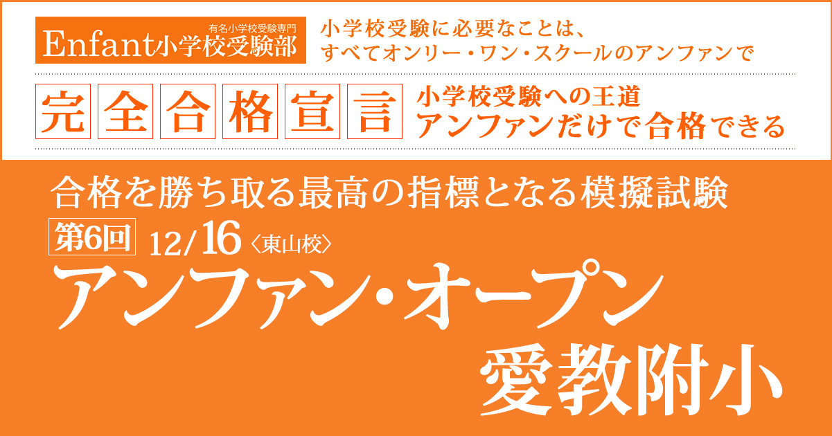 第6回 公開模擬試験『〈愛教附小〉アンファン・オープン』 〜アンファンだけで合格できる 小学校受験に必要なことは、すべてオンリー・ワン・スクールのアンファンで〜