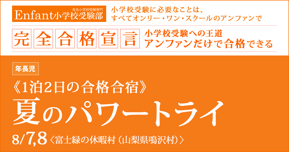 夏のパワー・トライ〈1泊2日の合格合宿〉 〜完全合格宣言 小学校受験への王道アンファンだけで合格できる〜