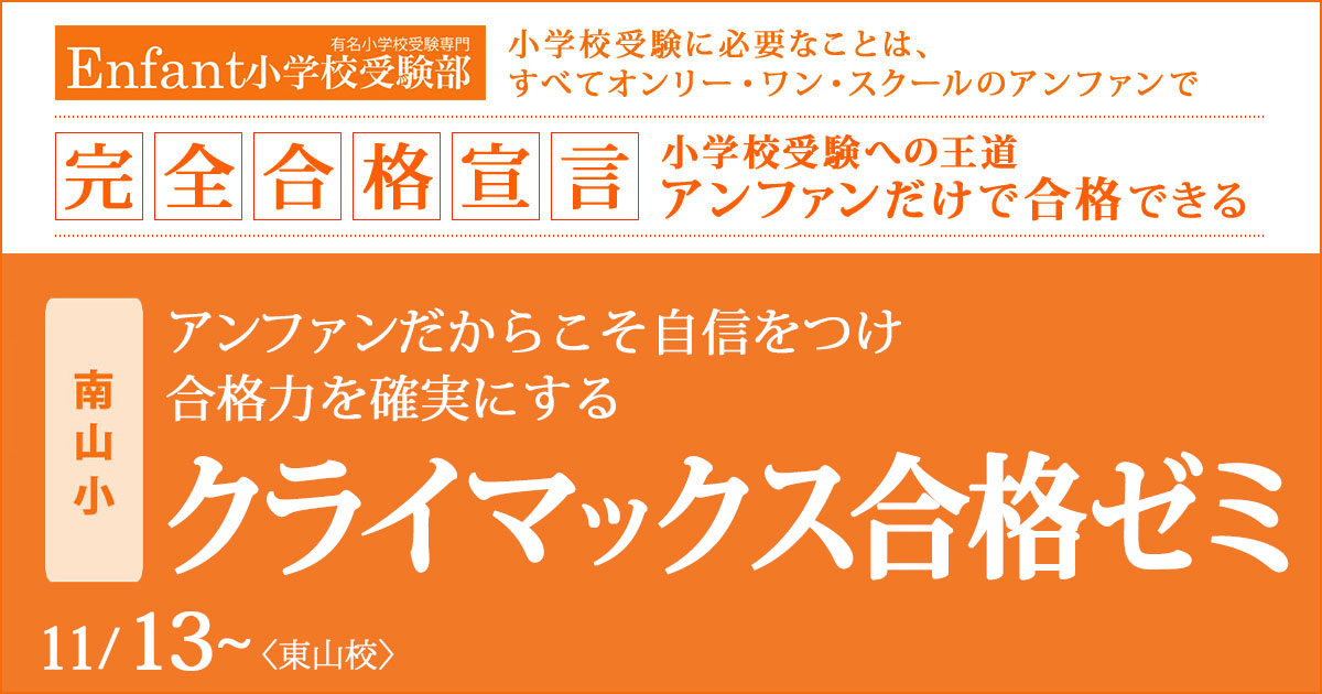 〈南山小〉アンファンだからこそ自信をつけ、合格力を確実にする「クライマックス合格ゼミ」 〜完全合格宣言 小学校受験への王道アンファンだけで合格できる〜