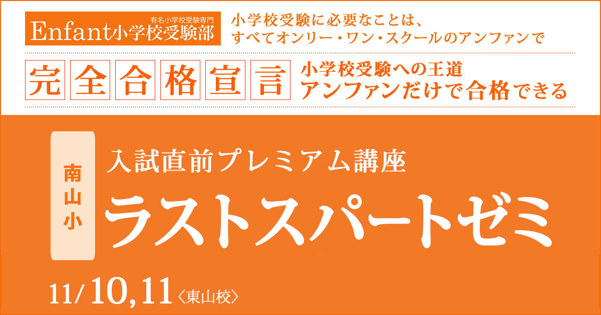 〈南山小〉入試直前プレミアム講座「ラストスパートゼミ」 〜完全合格宣言 小学校受験への王道アンファンだけで合格できる〜