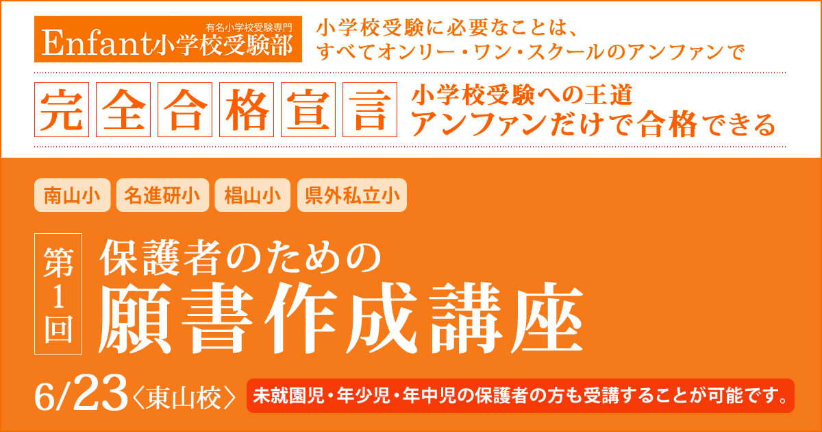 第1回 保護者のための「願書作成講座」 〜完全合格宣言 小学校受験への王道アンファンだけで合格できる〜