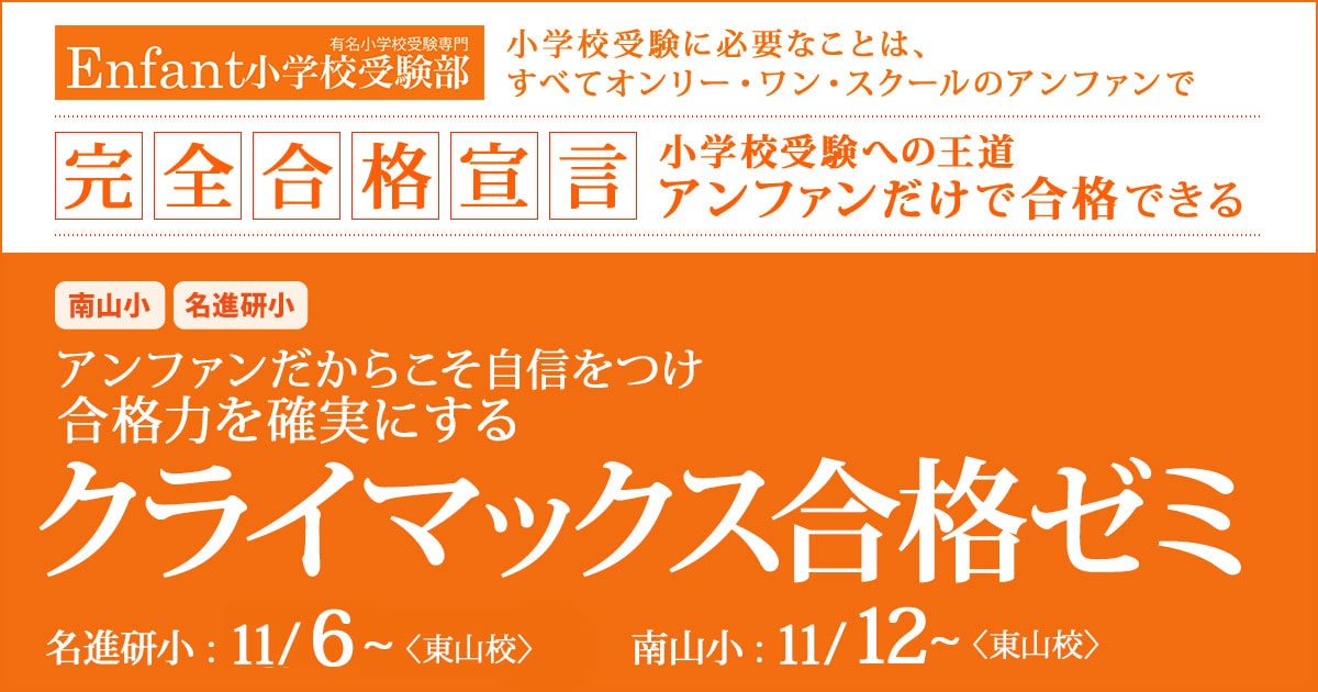 〈南山小・名進研小〉アンファンだからこそ自信をつけ、合格力を確実にする「クライマックス合格ゼミ」 〜完全合格宣言 小学校受験への王道アンファンだけで合格できる〜