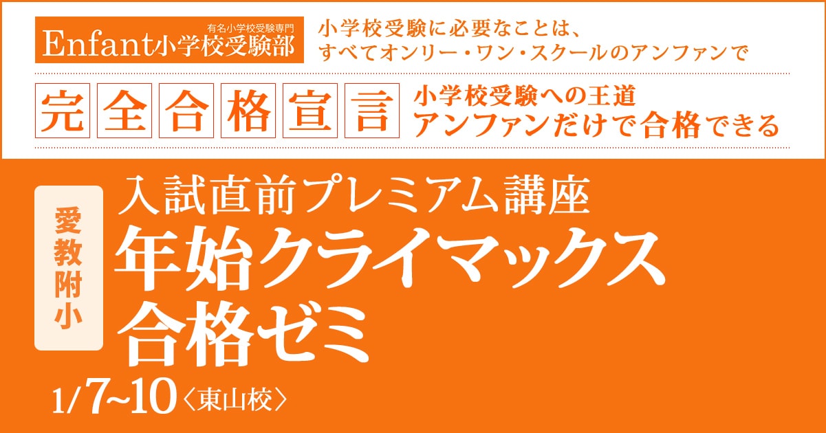 入試直前プレミアム講座『〈愛教附小〉年始クライマックス合格ゼミ』 〜アンファンだけで合格できる 小学校受験に必要なことは、すべてオンリー・ワン・スクールのアンファンで〜