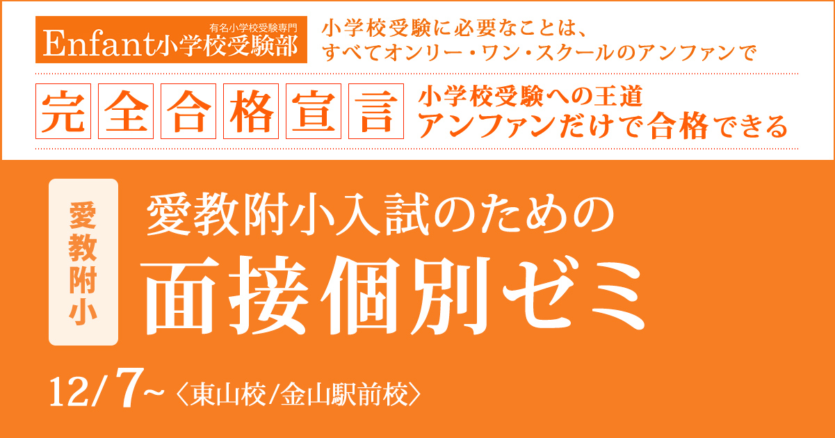 愛教附小入試のための『〈愛教附小〉面接個別ゼミ』 〜アンファンだけで合格できる 小学校受験に必要なことは、すべてオンリー・ワン・スクールのアンファンで〜