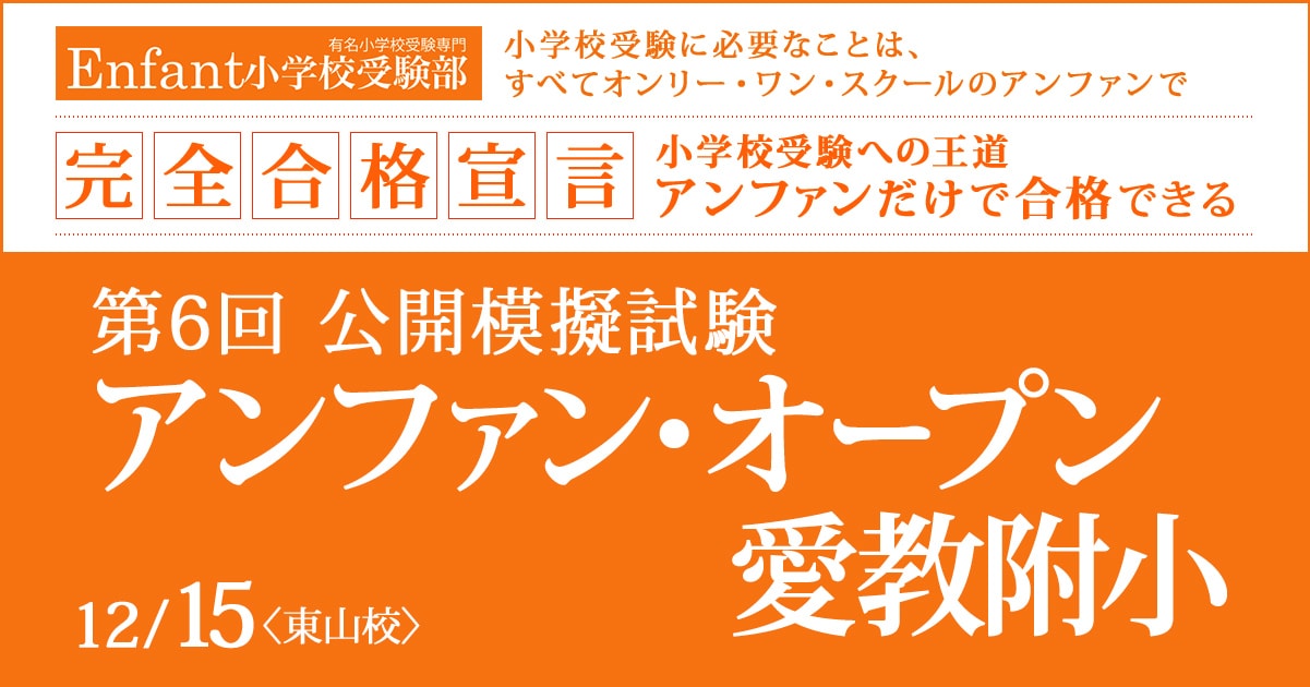 第6回 公開模擬試験『〈愛教附小〉アンファン・オープン』 〜アンファンだけで合格できる 小学校受験に必要なことは、すべてオンリー・ワン・スクールのアンファンで〜