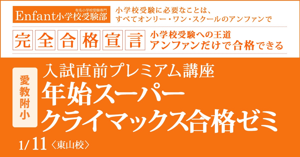 入試直前プレミアム講座『〈愛教附小〉年始スーパークライマックス合格ゼミ』 〜アンファンだけで合格できる 小学校受験に必要なことは、すべてオンリー・ワン・スクールのアンファンで〜