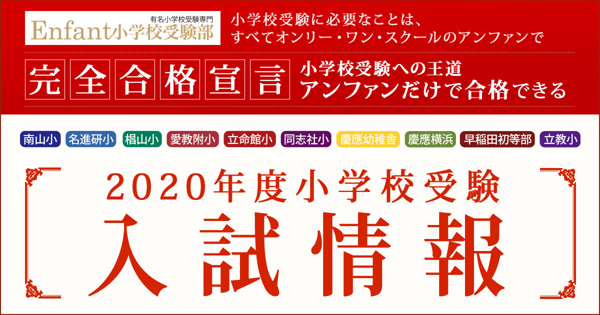 〈南山小・名進研小・椙山小・愛教附小・立命館小・同志社小・慶應初等部・横浜小・早稲田初等部・立教小〉2020年度小学校受験入試情報 〜完全合格宣言 小学校受験への王道アンファンだけで合格できる〜