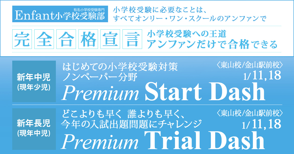 1月講座 はじめての小学校受験対策ノンペーパー分野『〈新年中児(現年少児)対象〉プレミアム・スタート・ダッシュ』 / どこよりも早く 誰よりも早く、今年の入試出題問題にチャレンジ『〈新年長児(現年中児)対象〉プレミアム・トライアル・ダッシュ』 ～アンファンだけで合格できる 小学校受験に必要なことは、すべてオンリー・ワン・スクールのアンファンで～