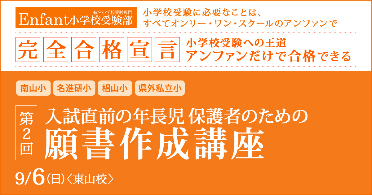 第1回 保護者のための「願書作成講座」 〜完全合格宣言 小学校受験への王道アンファンだけで合格できる〜