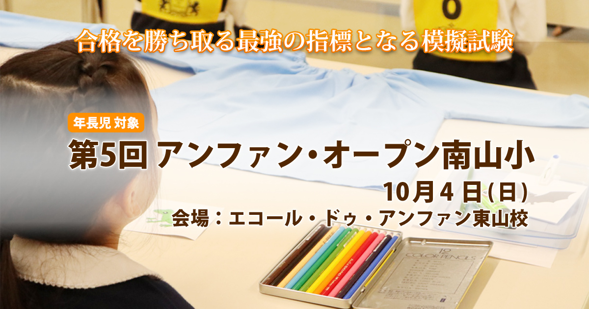 〈公開模擬試験〉「第5回 アンファン・オープン南山小」 〜完全合格宣言 小学校受験への王道アンファンだけで合格できる〜