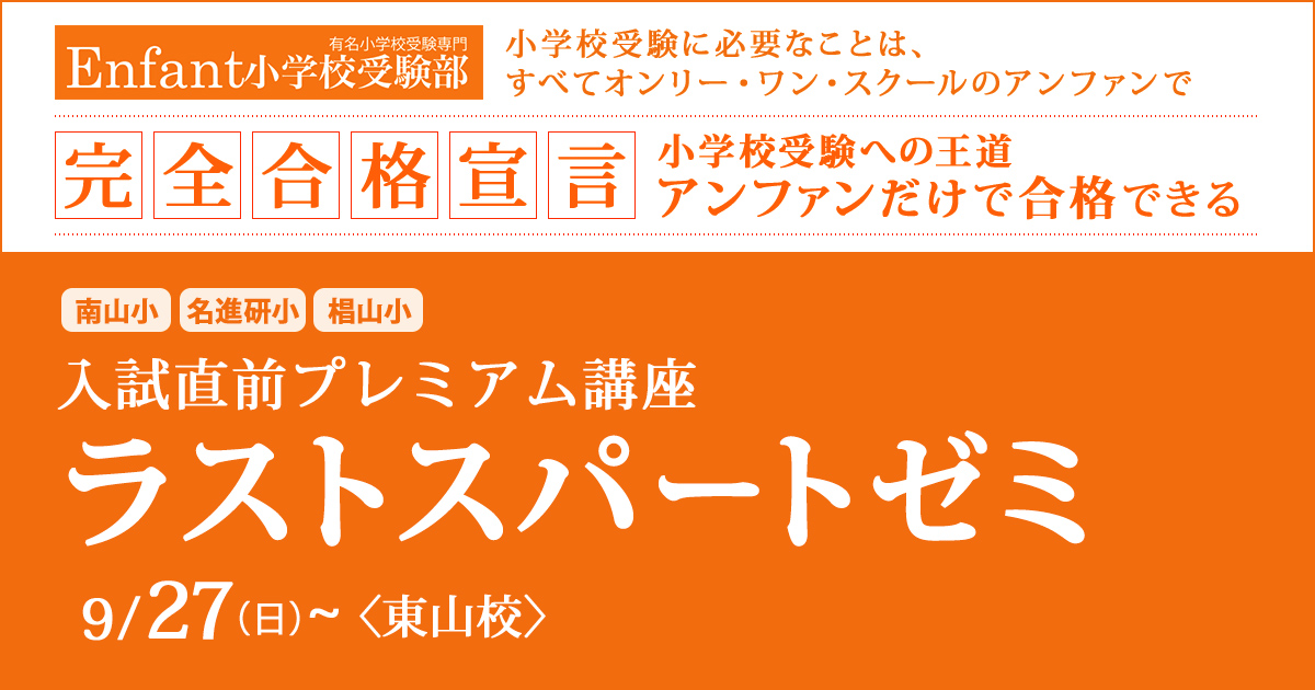 〈南山小・名進研小・椙山小〉入試直前プレミアム講座「ラストスパートゼミ」 〜完全合格宣言 小学校受験への王道アンファンだけで合格できる〜