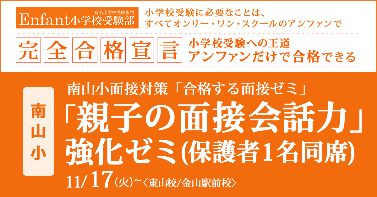 〈南山小〉面接対策『合格する面接ゼミ』「親子の面接会話力」強化ゼミ(保護者1名同席) 〜完全合格宣言 小学校受験への王道アンファンだけで合格できる〜