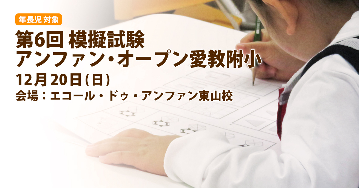 第6回 公開模擬試験『〈愛教附小〉アンファン・オープン』 〜アンファンだけで合格できる 小学校受験に必要なことは、すべてオンリー・ワン・スクールのアンファンで〜