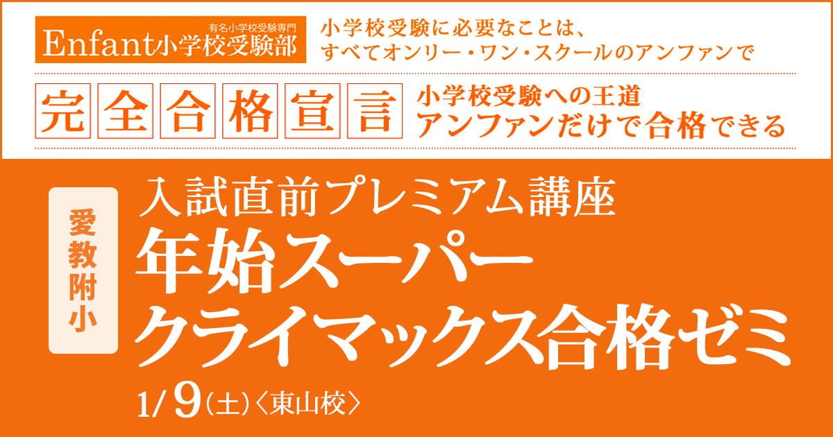 入試直前プレミアム講座『〈愛教附小〉年始スーパークライマックス合格ゼミ』 〜アンファンだけで合格できる 小学校受験に必要なことは、すべてオンリー・ワン・スクールのアンファンで〜