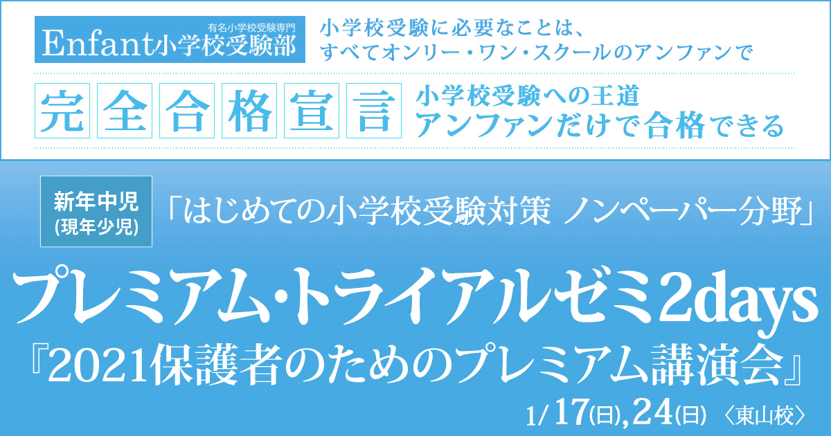 1月講座 はじめての小学校受験対策ノンペーパー分野『〈新年中児(現年少児)対象〉プレミアム・スタート・ダッシュ』 / どこよりも早く 誰よりも早く、今年の入試出題問題にチャレンジ『〈新年長児(現年中児)対象〉プレミアム・トライアル・ダッシュ』 ～アンファンだけで合格できる 小学校受験に必要なことは、すべてオンリー・ワン・スクールのアンファンで～