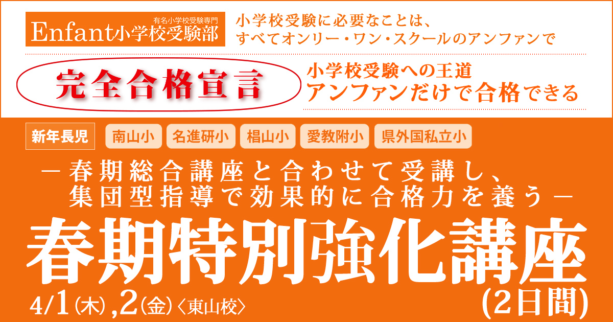 お子さまに“やる気”と“自信”を持たせたい方、この春から小学校受験をスタートされる方、他塾にお通いで、受験学習に不安を感じられている方「春の特別強化講座」 ～完全合格宣言 小学校受験への王道アンファンだけで合格できる～