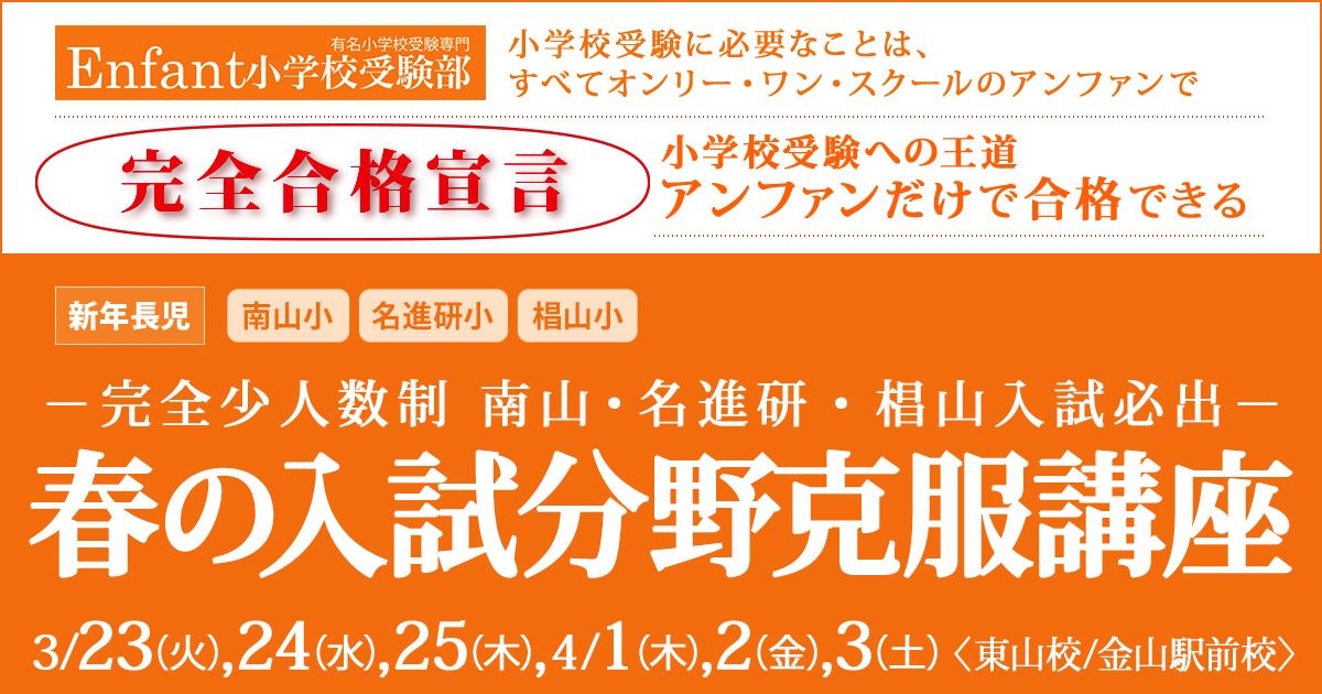 〈新年長児対象〉－完全少人数制 南山・名進研入試必出－『春の入試分野克服講座』～完全合格宣言 小学校受験への王道アンファンだけで合格できる～