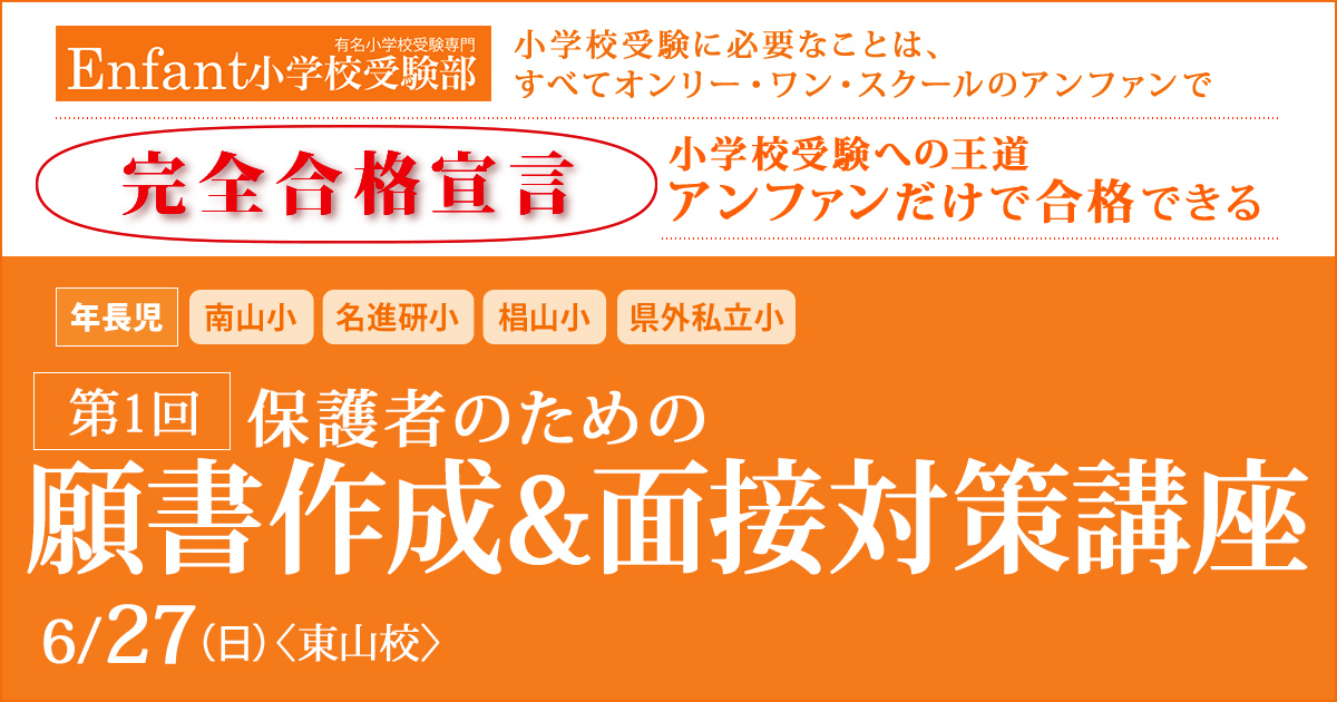 第1回 保護者のための「願書作成講座」 〜完全合格宣言 小学校受験への王道アンファンだけで合格できる〜